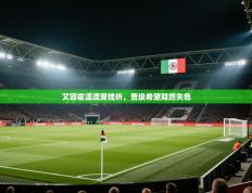 艾因霍温遭受挫折，晋级希望黯然失色