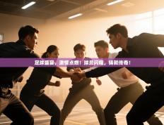 足球盛宴，激情点燃！球员闪耀，铸就传奇！