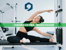 一场胜利藏着无数辛酸泪，球队励志冲击总冠军