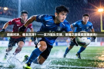 巅峰对决，谁主沉浮？——实力强队交锋，荣耀之巅谁能笑傲赛场！