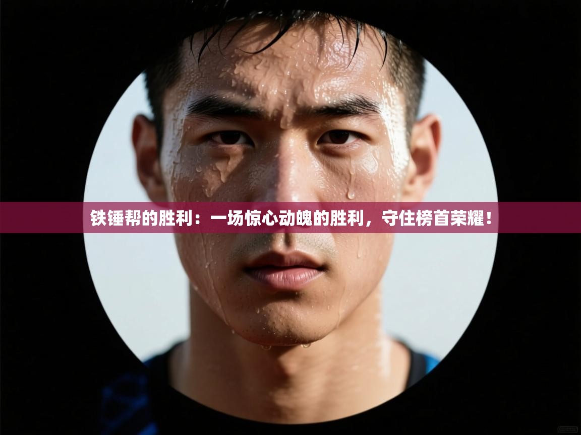 铁锤帮的胜利：一场惊心动魄的胜利，守住榜首荣耀！  第1张