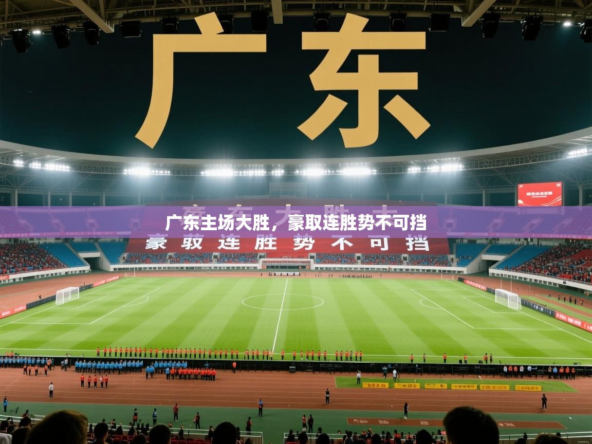 广东主场大胜，豪取连胜势不可挡  第1张