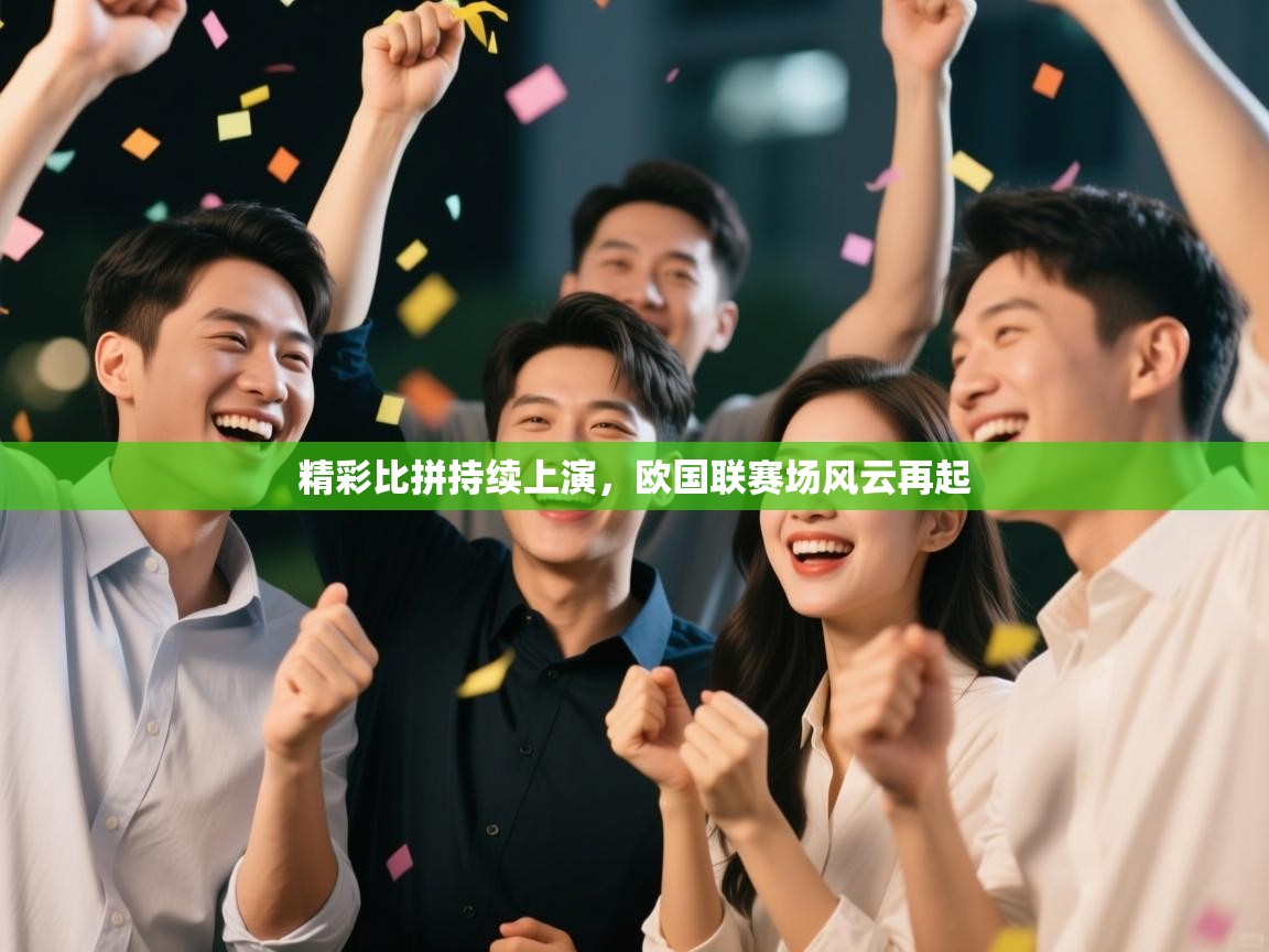 精彩比拼持续上演，欧国联赛场风云再起  第1张