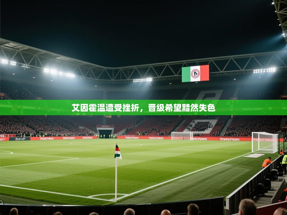 艾因霍温遭受挫折,晋级希望黯然失色 第1张