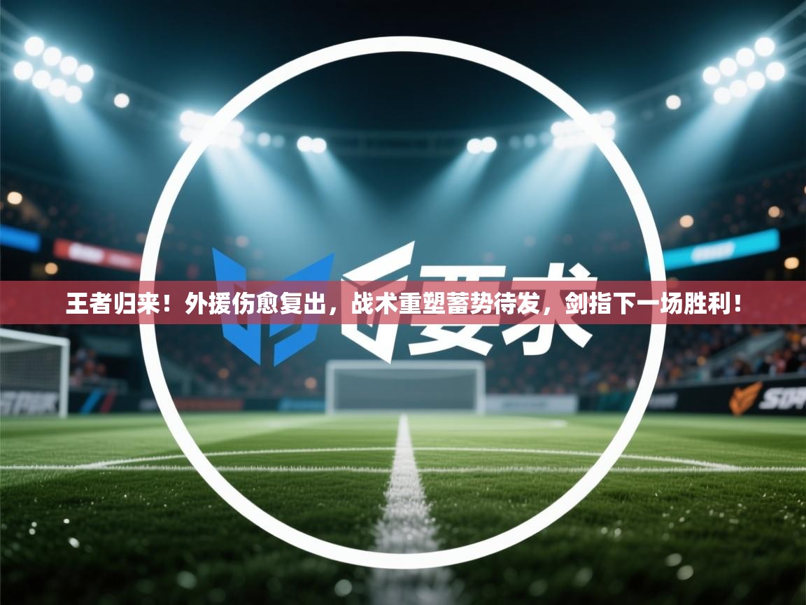王者归来!外援伤愈复出,战术重塑蓄势待发,剑指下一场胜利! 第2张