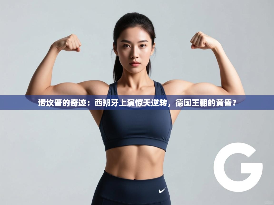 诺坎普的奇迹：西班牙上演惊天逆转，德国王朝的黄昏？  第1张